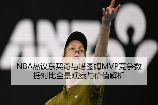 NBA热议东契奇与塔图姆MVP竞争数据对比全景观察与价值解析