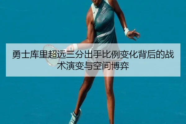 勇士库里超远三分出手比例变化背后的战术演变与空间博弈