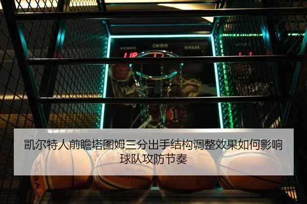 凯尔特人前瞻塔图姆三分出手结构调整效果如何影响球队攻防节奏