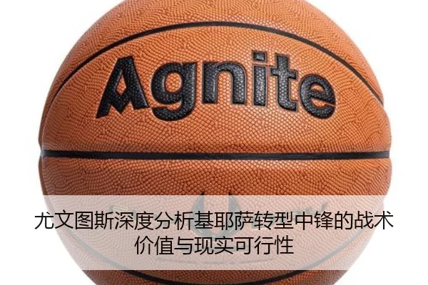 尤文图斯深度分析基耶萨转型中锋的战术价值与现实可行性